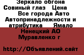 Зеркало обгона Совиный глаз › Цена ­ 2 400 - Все города Авто » Автопринадлежности и атрибутика   . Ямало-Ненецкий АО,Муравленко г.